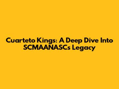 Cuarteto Kings: A Deep Dive Into SCMAANASC's Legacy