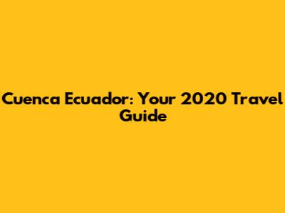 Cuenca Ecuador: Your 2020 Travel Guide