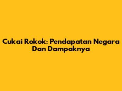 Cukai Rokok: Pendapatan Negara Dan Dampaknya