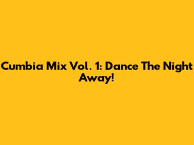 Cumbia Mix Vol. 1: Dance The Night Away!
