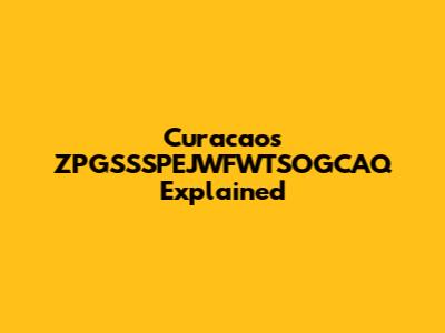 Curacao's ZPGSSSPEJWFWTSOGCAQ Explained