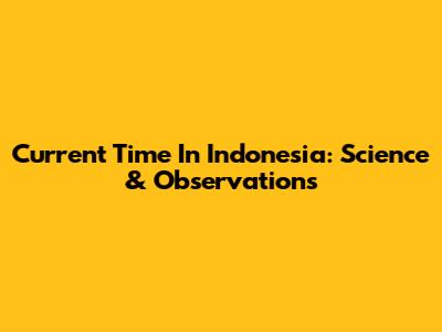 Current Time In Indonesia: Science & Observations
