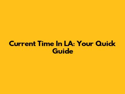 Current Time In LA: Your Quick Guide