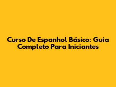Curso De Espanhol Básico: Guia Completo Para Iniciantes