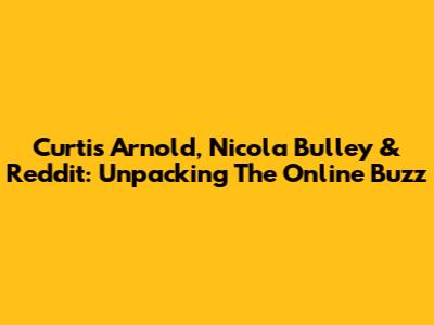 Curtis Arnold, Nicola Bulley & Reddit: Unpacking The Online Buzz
