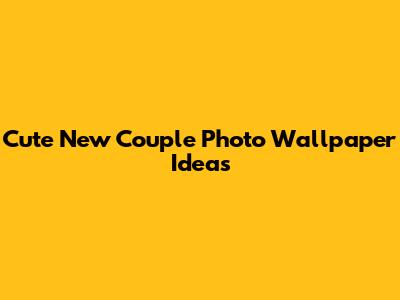 Cute New Couple Photo Wallpaper Ideas