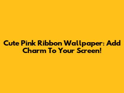 Cute Pink Ribbon Wallpaper: Add Charm To Your Screen!