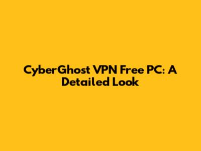CyberGhost VPN Free PC: A Detailed Look