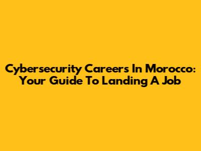 Cybersecurity Careers In Morocco: Your Guide To Landing A Job