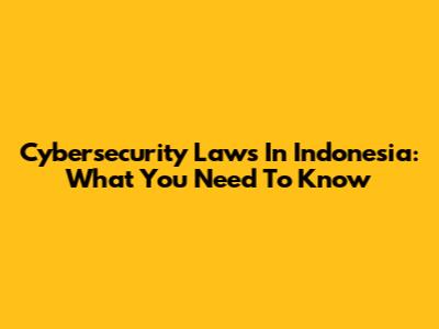 Cybersecurity Laws In Indonesia: What You Need To Know