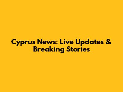 Cyprus News: Live Updates & Breaking Stories
