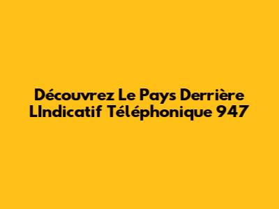 Découvrez Le Pays Derrière L'Indicatif Téléphonique 947