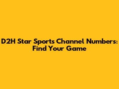 D2H Star Sports Channel Numbers: Find Your Game