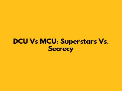 DCU Vs MCU: Superstars Vs. Secrecy