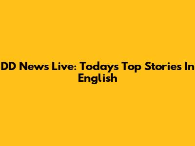 DD News Live: Today's Top Stories In English