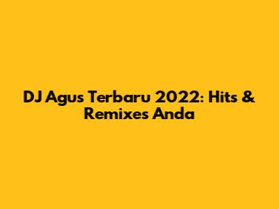 DJ Agus Terbaru 2022: Hits & Remixes Anda