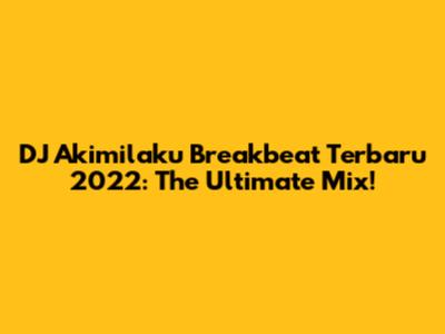 DJ Akimilaku Breakbeat Terbaru 2022: The Ultimate Mix!