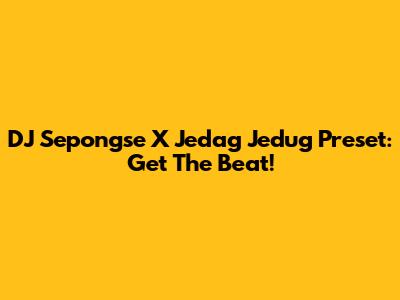 DJ Sepongse X Jedag Jedug Preset: Get The Beat!
