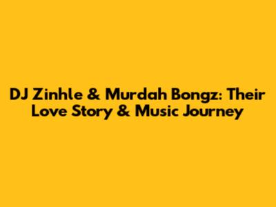 DJ Zinhle & Murdah Bongz: Their Love Story & Music Journey