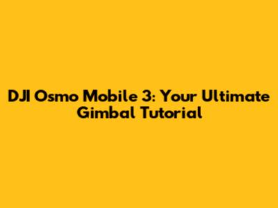 DJI Osmo Mobile 3: Your Ultimate Gimbal Tutorial