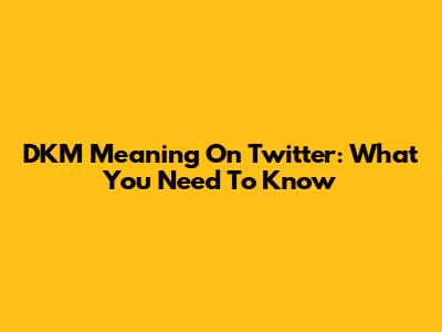 DKM Meaning On Twitter: What You Need To Know