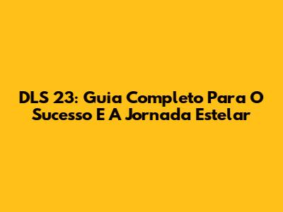 DLS 23: Guia Completo Para O Sucesso E A Jornada Estelar