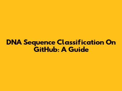 DNA Sequence Classification On GitHub: A Guide