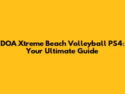 DOA Xtreme Beach Volleyball PS4: Your Ultimate Guide