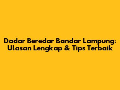 Dadar Beredar Bandar Lampung: Ulasan Lengkap & Tips Terbaik