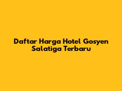 Daftar Harga Hotel Gosyen Salatiga Terbaru