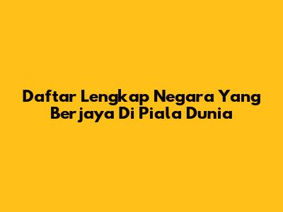 Daftar Lengkap Negara Yang Berjaya Di Piala Dunia