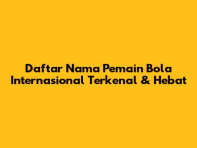 Daftar Nama Pemain Bola Internasional Terkenal & Hebat