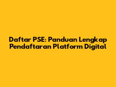Daftar PSE: Panduan Lengkap Pendaftaran Platform Digital