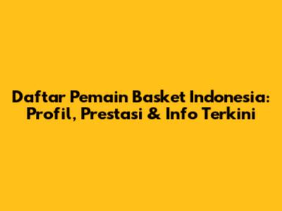 Daftar Pemain Basket Indonesia: Profil, Prestasi & Info Terkini