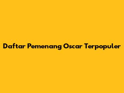 Daftar Pemenang Oscar Terpopuler