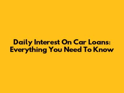 Daily Interest On Car Loans: Everything You Need To Know
