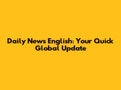 Daily News English: Your Quick Global Update