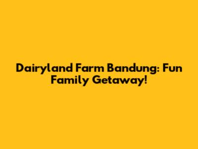 Dairyland Farm Bandung: Fun Family Getaway!