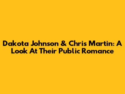 Dakota Johnson & Chris Martin: A Look At Their Public Romance