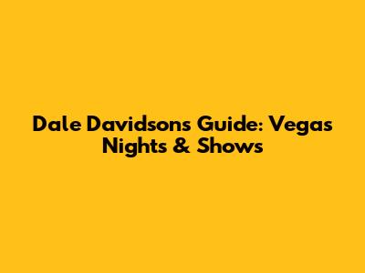 Dale Davidson's Guide: Vegas Nights & Shows