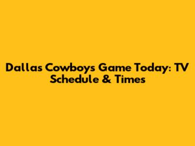 Dallas Cowboys Game Today: TV Schedule & Times