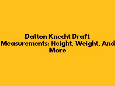 Dalton Knecht Draft Measurements: Height, Weight, And More