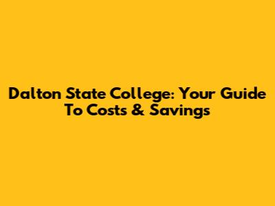 Dalton State College: Your Guide To Costs & Savings