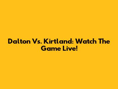 Dalton Vs. Kirtland: Watch The Game Live!