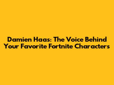 Damien Haas: The Voice Behind Your Favorite Fortnite Characters
