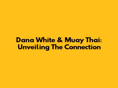 Dana White & Muay Thai: Unveiling The Connection