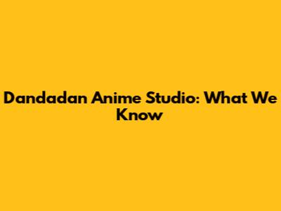 Dandadan Anime Studio: What We Know