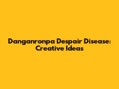 Danganronpa Despair Disease: Creative Ideas