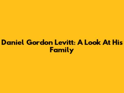 Daniel Gordon Levitt: A Look At His Family