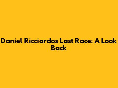 Daniel Ricciardo's Last Race: A Look Back